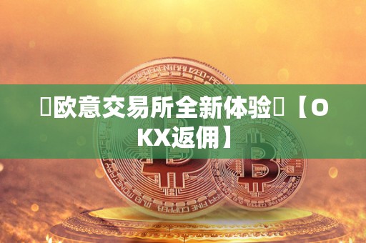 ​欧意交易所全新体验​【OKX返佣】