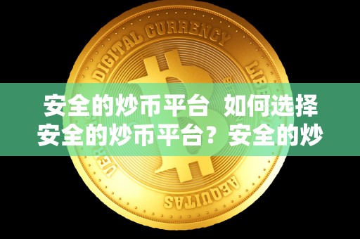 安全的炒币平台  如何选择安全的炒币平台？安全的炒币平台有哪些？
