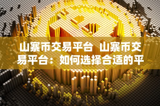 山寨币交易平台  山寨币交易平台：如何选择合适的平台进行交易