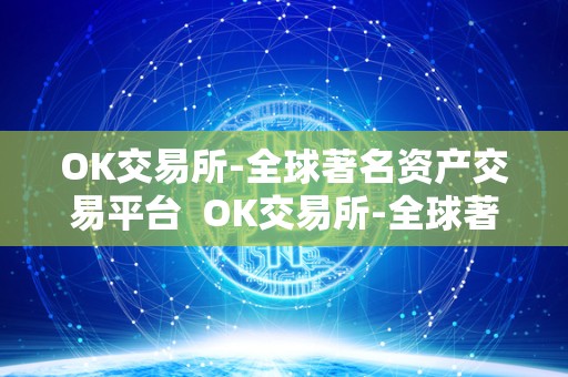 OK交易所-全球著名资产交易平台  OK交易所-全球著名资产交易平台