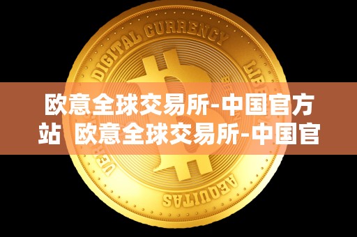 欧意全球交易所-中国官方站  欧意全球交易所-中国官方站及欧意交易所最新消息