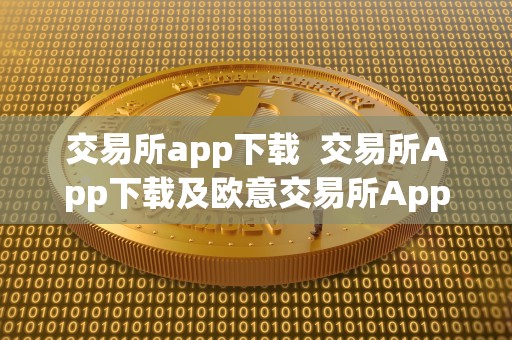 交易所app下载  交易所App下载及欧意交易所App官方下载