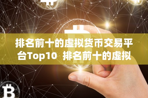 排名前十的虚拟货币交易平台Top10  排名前十的虚拟货币交易平台Top10：哪家更适合您的投资需求？