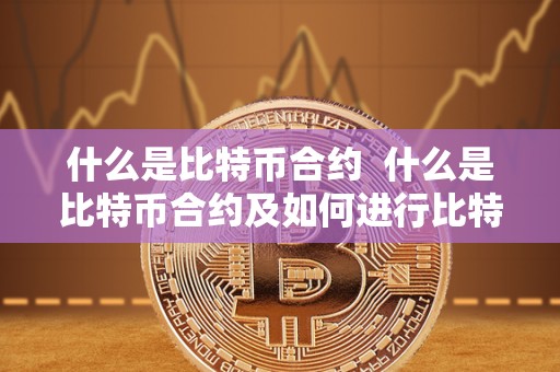 什么是比特币合约  什么是比特币合约及如何进行比特币合约交易