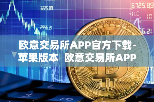 欧意交易所APP官方下载-苹果版本  欧意交易所APP官方下载-苹果版本