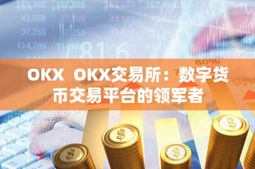 OKX  OKX交易所：数字货币交易平台的领军者