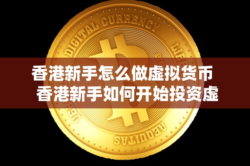 香港新手怎么做虚拟货币  香港新手如何开始投资虚拟货币