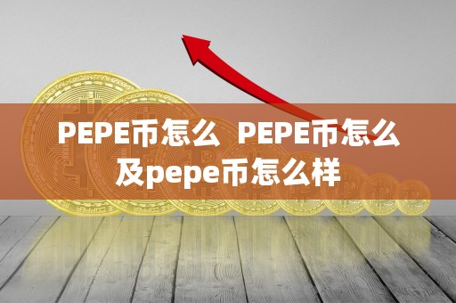 PEPE币怎么  PEPE币怎么及pepe币怎么样