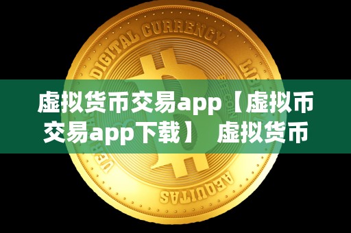 虚拟货币交易app【虚拟币交易app下载】  虚拟货币交易app下载，让你轻松畅玩数字货币交易市场