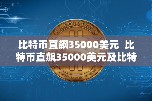 比特币直飙35000美元  比特币直飙35000美元及比特币32000美元：数字货币市场的新一波狂潮