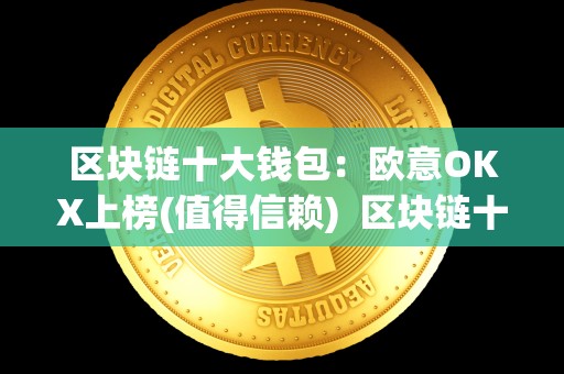区块链十大钱包：欧意OKX上榜(值得信赖)  区块链十大钱包：欧意OKX上榜(值得信赖)