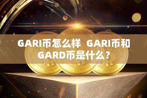 GARI币怎么样  GARI币和GARD币是什么？