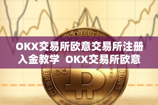 OKX交易所欧意交易所注册入金教学  OKX交易所欧意交易所注册入金教学及欧意****怎么交易