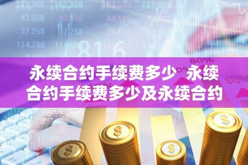 永续合约手续费多少  永续合约手续费多少及永续合约手续费多少钱