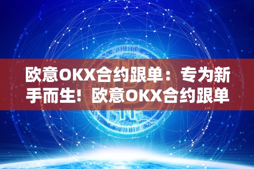 欧意OKX合约跟单：专为新手而生!  欧意OKX合约跟单：专为新手而生!及欧意OK官网