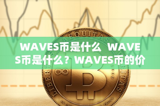WAVES币是什么  WAVES币是什么？WAVES币的价值有多大？详细解读WAVES币的概念、特点和未来前景