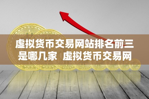虚拟货币交易网站排名前三是哪几家  虚拟货币交易网站排名前三是哪几家？