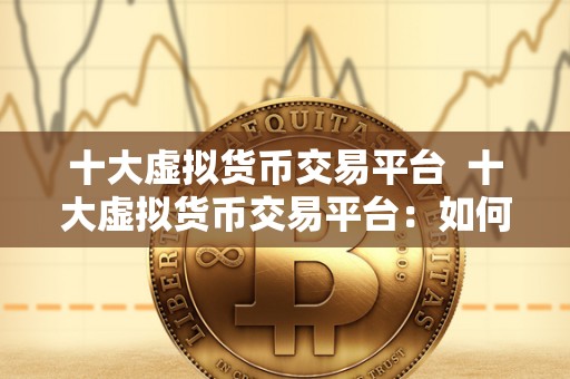 十大虚拟货币交易平台  十大虚拟货币交易平台：如何选择最适合自己的平台？