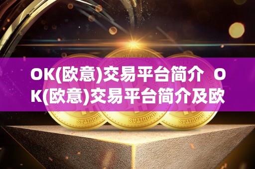 OK(欧意)交易平台简介  OK(欧意)交易平台简介及欧意ok官网