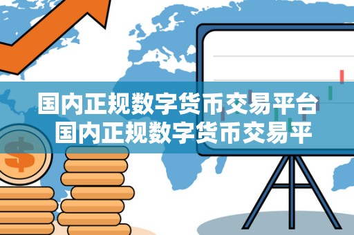 国内正规数字货币交易平台  国内正规数字货币交易平台的选择与注意事项