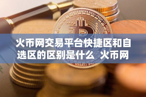 火币网交易平台快捷区和自选区的区别是什么  火币网交易平台快捷区和自选区的区别详解