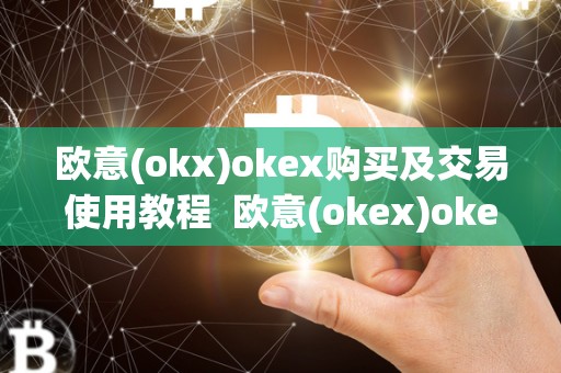欧意(okx)okex购买及交易使用教程  欧意(okex)okex购买及交易使用教程及欧意okex怎么交易
