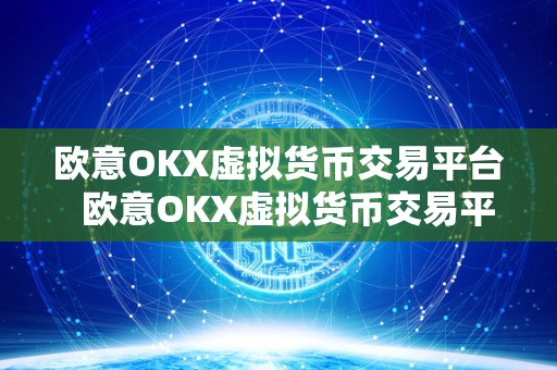 欧意OKX虚拟货币交易平台  欧意OKX虚拟货币交易平台：安全可靠的数字货币交易平台