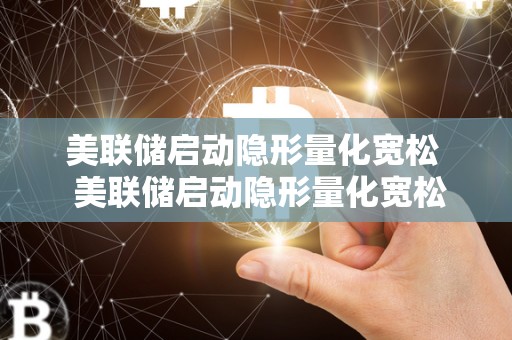 美联储启动隐形量化宽松  美联储启动隐形量化宽松政策：对经济的影响及未来走向