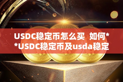USDC稳定币怎么买  如何**USDC稳定币及usda稳定币在哪里**