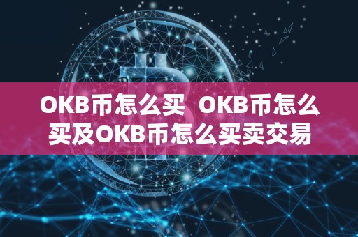OKB币怎么买  OKB币怎么买及OKB币怎么买卖交易