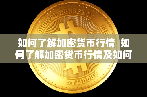 如何了解加密货币行情  如何了解加密货币行情及如何了解加密货币行情情况