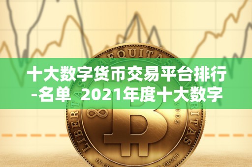 十大数字货币交易平台排行-名单  2021年度十大数字货币交易平台排行榜名单发布，让您轻松掌握最新行情动态