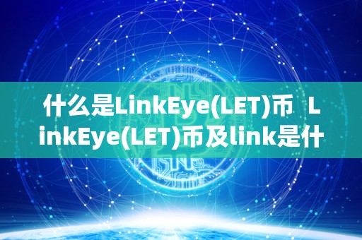 什么是LinkEye(LET)币  LinkEye(LET)币及link是什么币？详细解析
