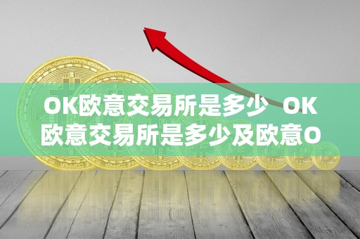 OK欧意交易所是多少  OK欧意交易所是多少及欧意OKEx交易所