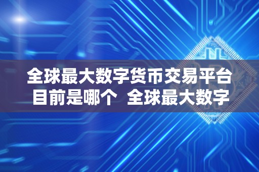 全球最大数字货币交易平台目前是哪个  全球最大数字货币交易平台是哪个？