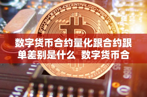 数字货币合约量化跟合约跟单差别是什么  数字货币合约量化跟合约跟单差别是什么及数字货币合约量化跟合约跟单差别是什么意思