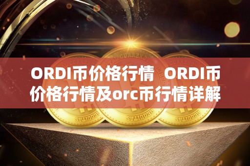 ORDI币价格行情  ORDI币价格行情及orc币行情详解