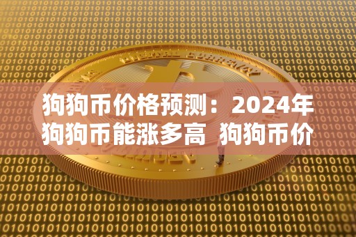 狗狗币价格预测：2024年狗狗币能涨多高  狗狗币价格预测：2024年狗狗币能涨多高及狗狗币2014年