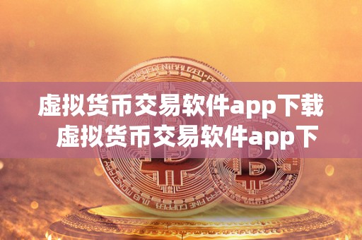 虚拟货币交易软件app下载  虚拟货币交易软件app下载：选择最适合你的数字资产交易平台