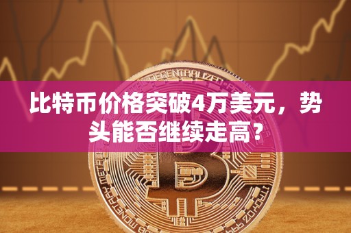 比特币价格突破4万美元，势头能否继续走高？