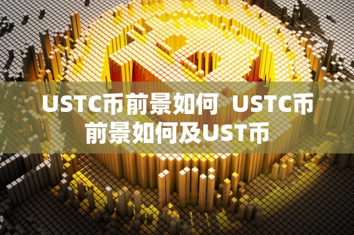 USTC币前景如何  USTC币前景如何及UST币