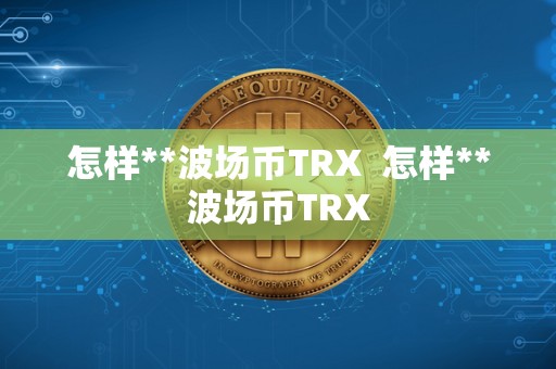 怎样**波场币TRX  怎样**波场币TRX
