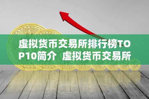 虚拟货币交易所排行榜TOP10简介  虚拟货币交易所排行榜TOP10简介