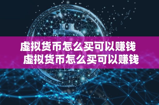 虚拟货币怎么买可以赚钱  虚拟货币怎么买可以赚钱