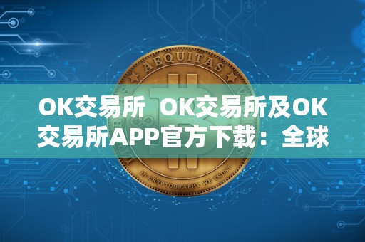 OK交易所  OK交易所及OK交易所APP官方下载：全球领先数字资产交易平台，安全便捷的数字货币交易服务