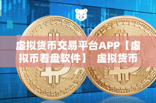 虚拟货币交易平台APP【虚拟币看盘软件】  虚拟货币交易平台APP：助力投资者实时查看市场动态