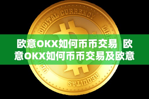 欧意OKX如何币币交易  欧意OKX如何币币交易及欧意OKEX怎么买币