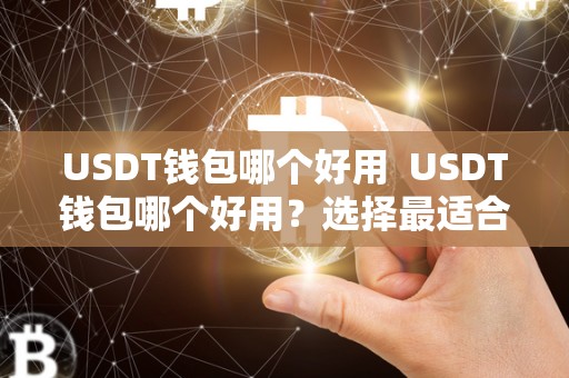 USDT钱包哪个好用  USDT钱包哪个好用？选择最适合你的数字货币存储工具