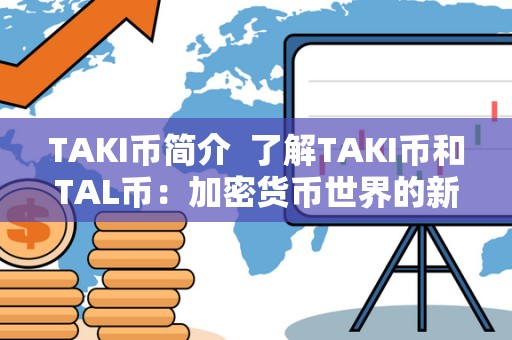 TAKI币简介  了解TAKI币和TAL币：加密货币世界的新星