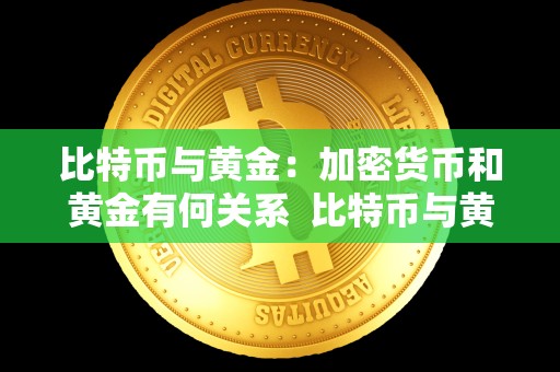 比特币与黄金：加密货币和黄金有何关系  比特币与黄金：加密货币和黄金有何关系